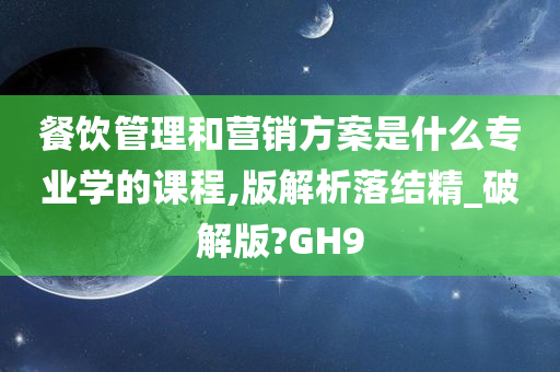 餐饮管理和营销方案是什么专业学的课程,版解析落结精_破解版?GH9