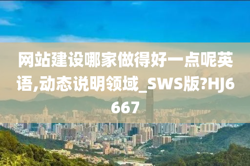 网站建设哪家做得好一点呢英语,动态说明领域_SWS版?HJ6667