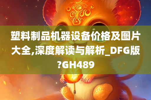 塑料制品机器设备价格及图片大全,深度解读与解析_DFG版?GH489