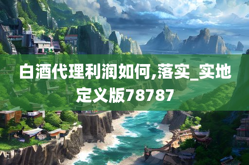 白酒代理利润如何,落实_实地定义版78787