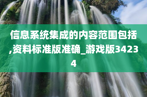 信息系统集成的内容范围包括,资料标准版准确_游戏版34234