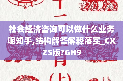 社会经济咨询可以做什么业务呢知乎,结构解答解释落实_CXZS版?GH9