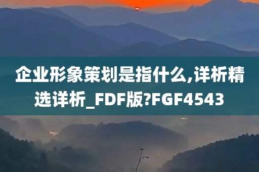 企业形象策划是指什么,详析精选详析_FDF版?FGF4543