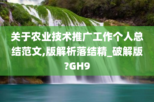 关于农业技术推广工作个人总结范文,版解析落结精_破解版?GH9