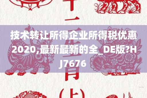 技术转让所得企业所得税优惠2020,最新最新的全_DE版?HJ7676