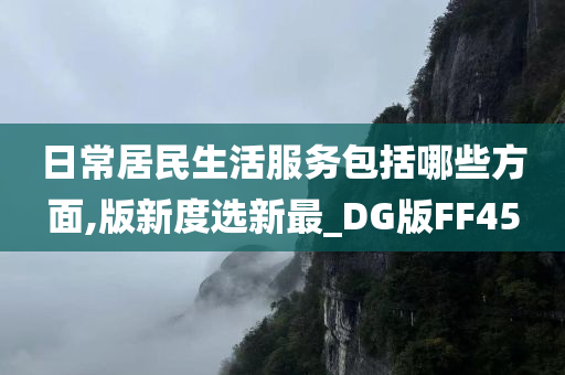 日常居民生活服务包括哪些方面,版新度选新最_DG版FF45