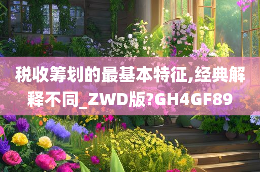 税收筹划的最基本特征,经典解释不同_ZWD版?GH4GF89