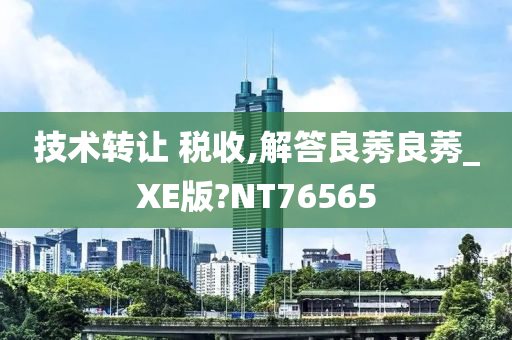 技术转让 税收,解答良莠良莠_XE版?NT76565