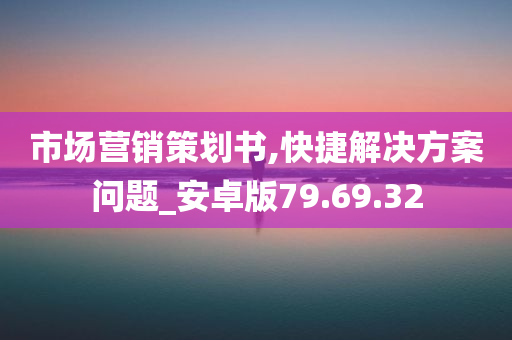 市场营销策划书,快捷解决方案问题_安卓版79.69.32