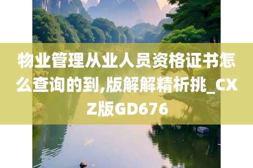 物业管理从业人员资格证书怎么查询的到,版解解精析挑_CXZ版GD676