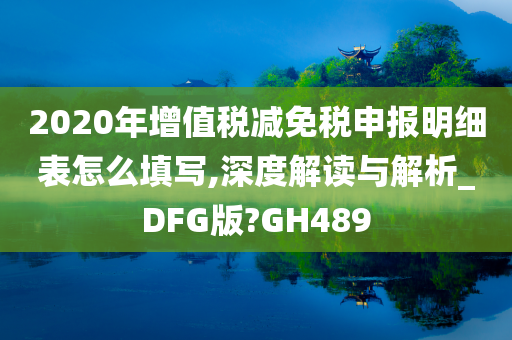 2020年增值税减免税申报明细表怎么填写,深度解读与解析_DFG版?GH489