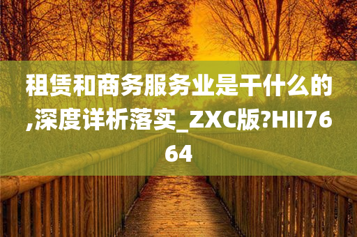 租赁和商务服务业是干什么的,深度详析落实_ZXC版?HII7664