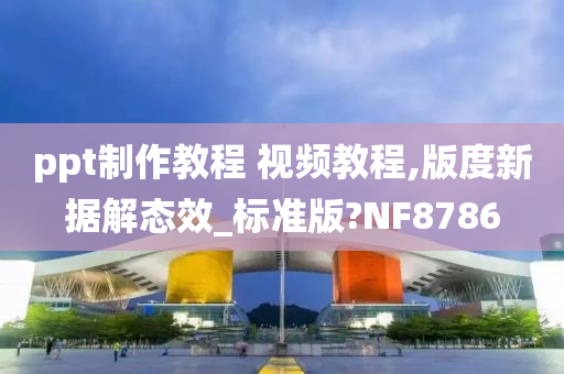 ppt制作教程 视频教程,版度新据解态效_标准版?NF8786