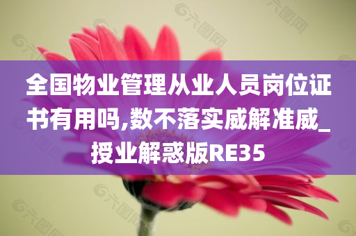 全国物业管理从业人员岗位证书有用吗,数不落实威解准威_授业解惑版RE35