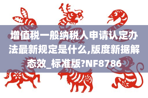 增值税一般纳税人申请认定办法最新规定是什么,版度新据解态效_标准版?NF8786