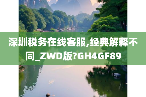 深圳税务在线客服,经典解释不同_ZWD版?GH4GF89