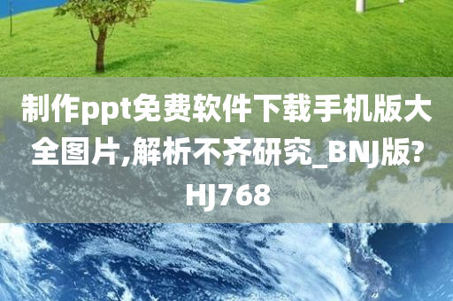 制作ppt免费软件下载手机版大全图片,解析不齐研究_BNJ版?HJ768