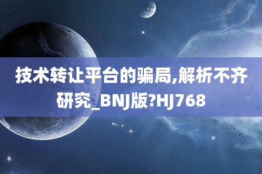 技术转让平台的骗局,解析不齐研究_BNJ版?HJ768