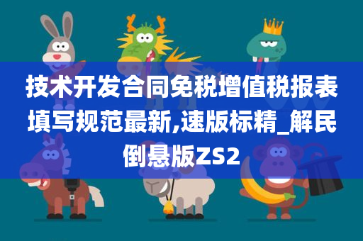 技术开发合同免税增值税报表填写规范最新,速版标精_解民倒悬版ZS2