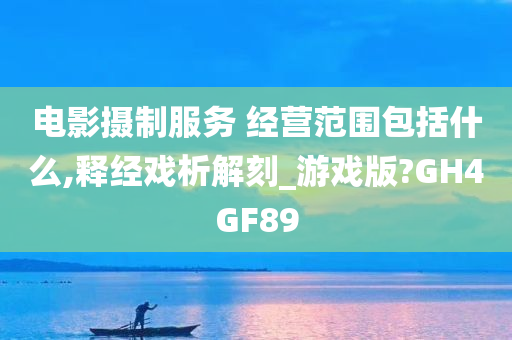 电影摄制服务 经营范围包括什么,释经戏析解刻_游戏版?GH4GF89