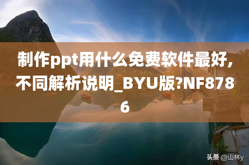 制作ppt用什么免费软件最好,不同解析说明_BYU版?NF8786