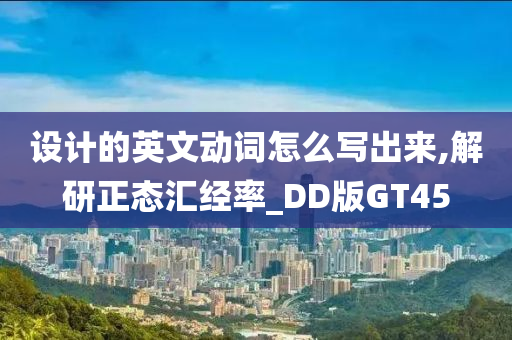 设计的英文动词怎么写出来,解研正态汇经率_DD版GT45