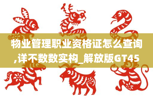 物业管理职业资格证怎么查询,详不数数实构_解放版GT45