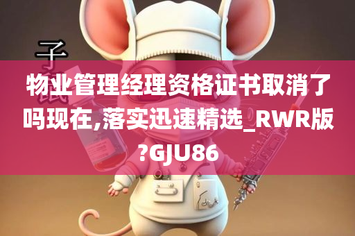 物业管理经理资格证书取消了吗现在,落实迅速精选_RWR版?GJU86