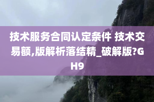 技术服务合同认定条件 技术交易额,版解析落结精_破解版?GH9