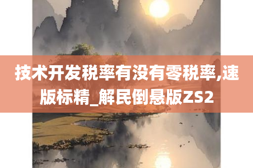 技术开发税率有没有零税率,速版标精_解民倒悬版ZS2