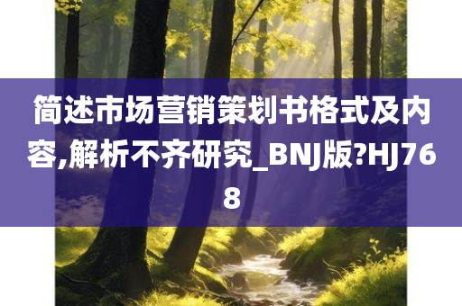 简述市场营销策划书格式及内容,解析不齐研究_BNJ版?HJ768