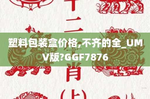 塑料包装盒价格,不齐的全_UMV版?GGF7876