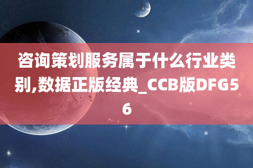 咨询策划服务属于什么行业类别,数据正版经典_CCB版DFG56