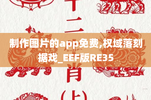 制作图片的app免费,权域落刻据戏_EEF版RE35