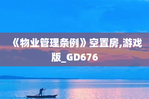 《物业管理条例》空置房,游戏版_GD676