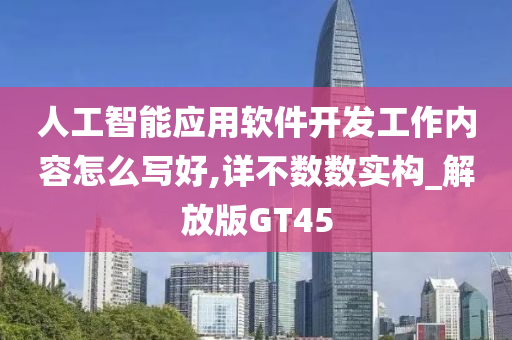 人工智能应用软件开发工作内容怎么写好,详不数数实构_解放版GT45