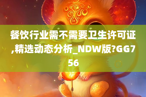 餐饮行业需不需要卫生许可证,精选动态分析_NDW版?GG756