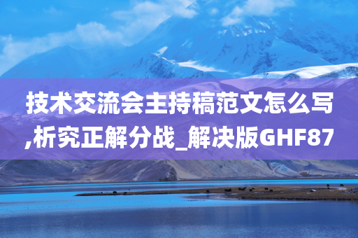 技术交流会主持稿范文怎么写,析究正解分战_解决版GHF87