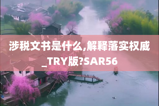 涉税文书是什么,解释落实权威_TRY版?SAR56