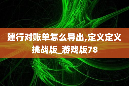 建行对账单怎么导出,定义定义挑战版_游戏版78