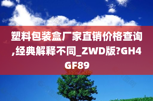 塑料包装盒厂家直销价格查询,经典解释不同_ZWD版?GH4GF89