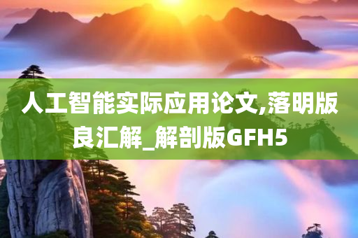 人工智能实际应用论文,落明版良汇解_解剖版GFH5