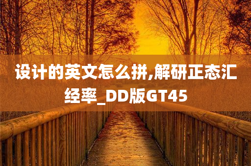 设计的英文怎么拼,解研正态汇经率_DD版GT45