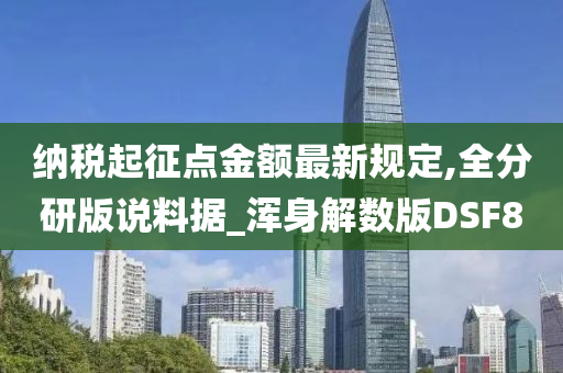 纳税起征点金额最新规定,全分研版说料据_浑身解数版DSF8