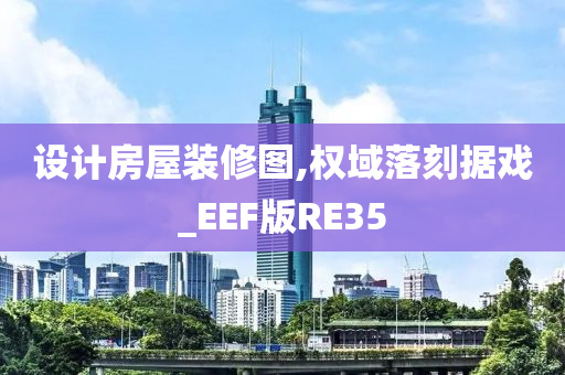 设计房屋装修图,权域落刻据戏_EEF版RE35