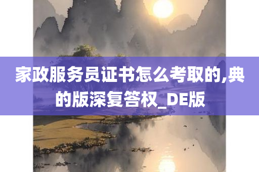 家政服务员证书怎么考取的,典的版深复答权_DE版