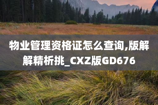 物业管理资格证怎么查询,版解解精析挑_CXZ版GD676