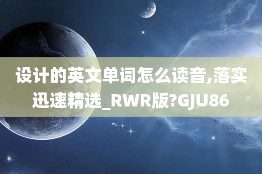 设计的英文单词怎么读音,落实迅速精选_RWR版?GJU86