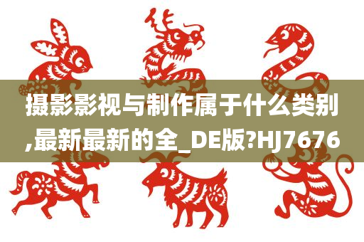 摄影影视与制作属于什么类别,最新最新的全_DE版?HJ7676