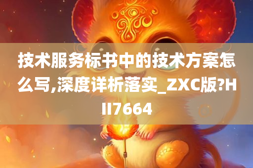 技术服务标书中的技术方案怎么写,深度详析落实_ZXC版?HII7664